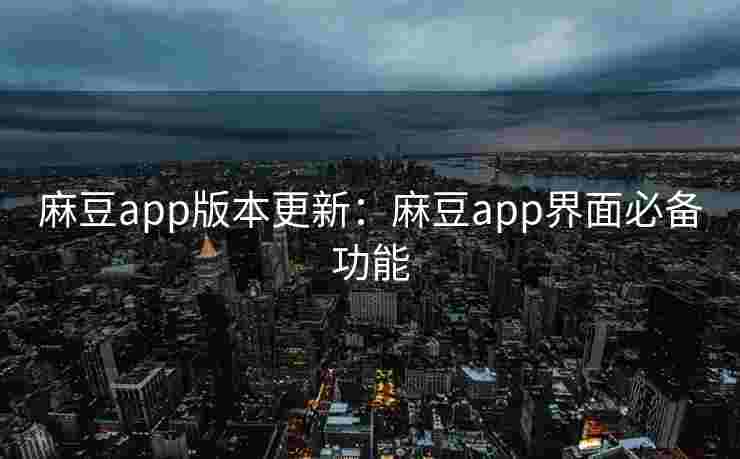 麻豆app版本更新：麻豆app界面必备功能