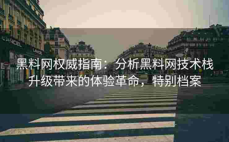 黑料网权威指南：分析黑料网技术栈升级带来的体验革命，特别档案